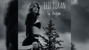 Elif turan – İyi Değilim Şarkı Sözleri