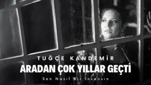 Tuğçe Kandemir – Aradan Çok Yıllar Geçti (Sen Nasıl Bir İnsansın) Şarkı Sözleri