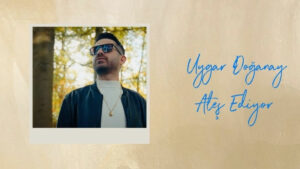 Uygar Doğanay – Ateş Ediyor Şarkı Sözleri