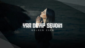 Gülden Esen – Yar Deyip Sevdim Şarkı Sözleri